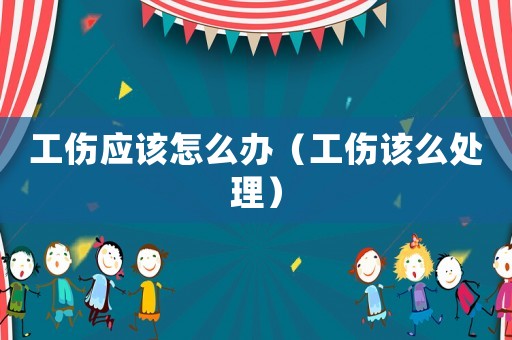 工傷應(yīng)該怎么辦（工傷該么處理）