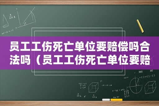 員工工傷死亡單位要賠償嗎合法嗎（員工工傷死亡單位要賠償嗎）