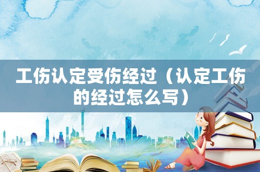 工傷認定受傷經過（認定工傷的經過怎么寫）
