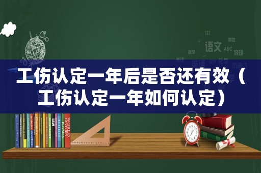 工傷認定一年后是否還有效（工傷認定一年如何認定）