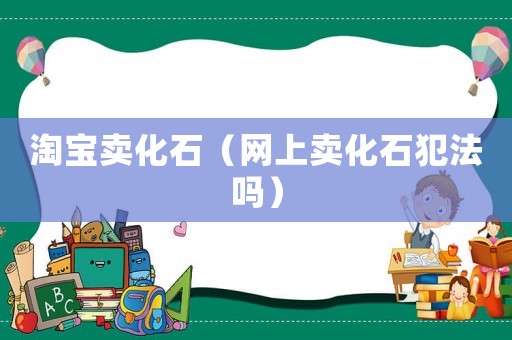 淘寶賣化石（網上賣化石犯法嗎）