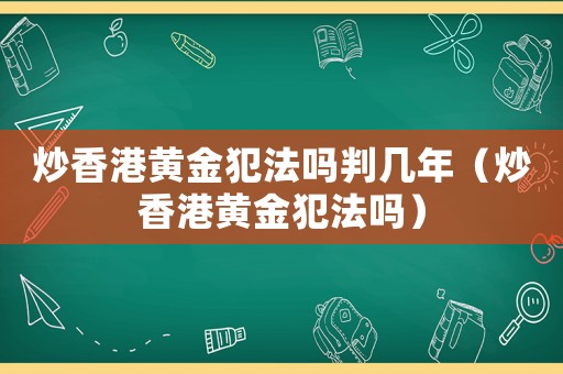 炒香港黃金犯法嗎判幾年（炒香港黃金犯法嗎）
