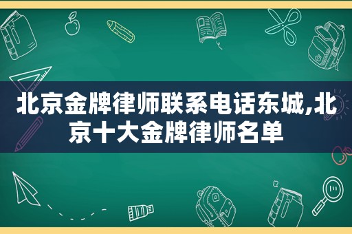 北京金牌律師聯(lián)系電話東城,北京十大金牌律師名單