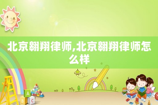 北京翱翔律師,北京翱翔律師怎么樣