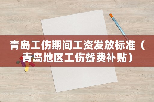 青島工傷期間工資發(fā)放標(biāo)準(zhǔn)（青島地區(qū)工傷餐費(fèi)補(bǔ)貼）