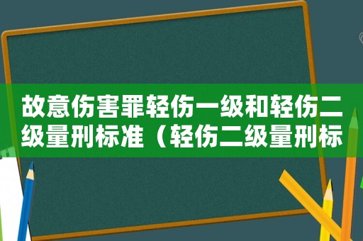 故意傷害罪輕傷一級(jí)和輕傷二級(jí)量刑標(biāo)準(zhǔn)（輕傷二級(jí)量刑標(biāo)準(zhǔn)）