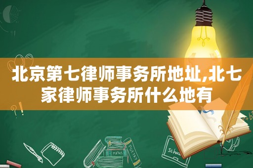 北京第七律師事務所地址,北七家律師事務所什么地有