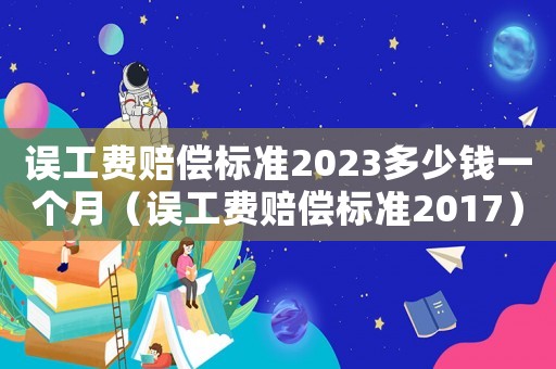 誤工費賠償標準2023多少錢一個月（誤工費賠償標準2017）