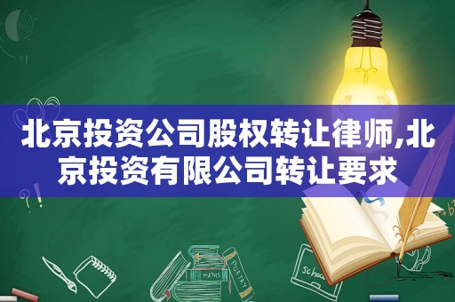 北京投資公司股權轉讓律師,北京投資有限公司轉讓要求