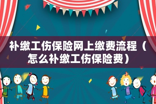 補繳工傷保險網(wǎng)上繳費流程（怎么補繳工傷保險費）