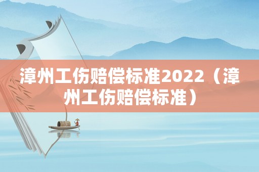 漳州工傷賠償標(biāo)準(zhǔn)2022（漳州工傷賠償標(biāo)準(zhǔn)）