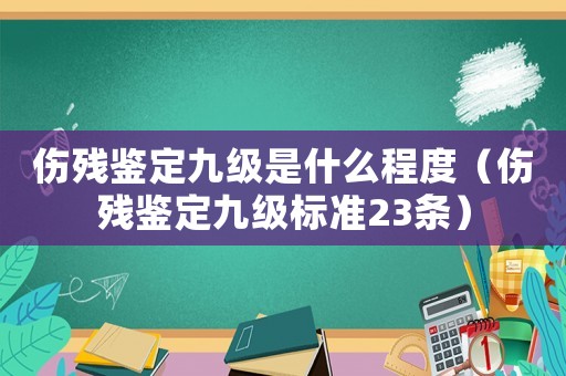 傷殘鑒定九級是什么程度（傷殘鑒定九級標準23條）
