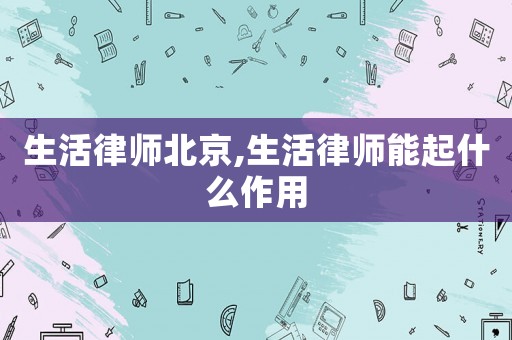生活律師北京,生活律師能起什么作用