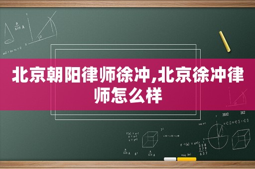 北京朝陽律師徐沖,北京徐沖律師怎么樣