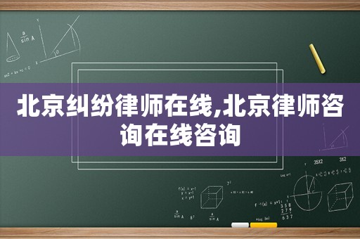 北京糾紛律師在線,北京律師咨詢在線咨詢