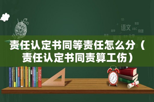 責任認定書同等責任怎么分（責任認定書同責算工傷）