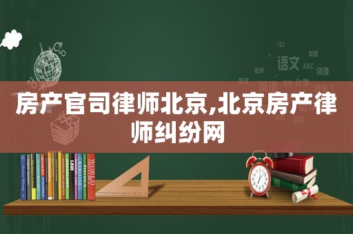 房產(chǎn)官司律師北京,北京房產(chǎn)律師糾紛網(wǎng)