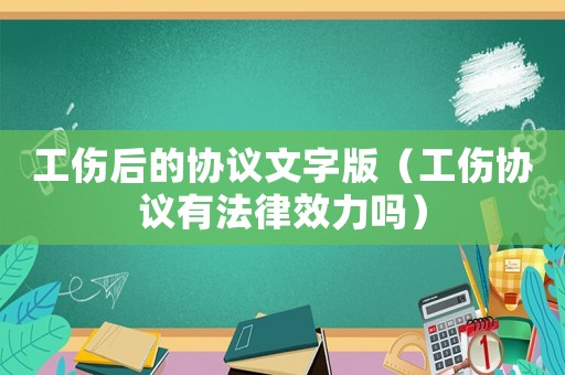 工傷后的協議文字版（工傷協議有法律效力嗎）