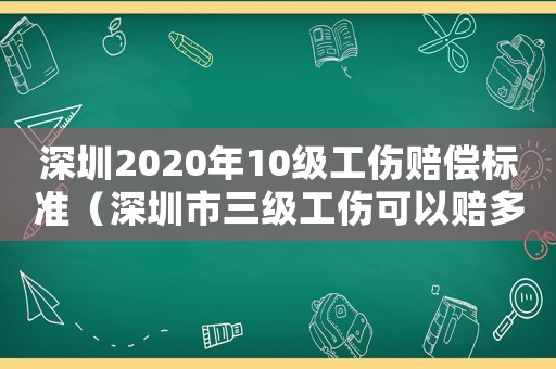 深圳2020年10級工傷賠償標準（深圳市三級工傷可以賠多少錢）