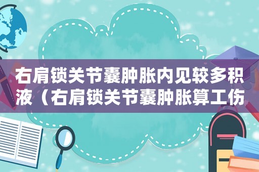 右肩鎖關節囊腫脹內見較多積液（右肩鎖關節囊腫脹算工傷嗎）