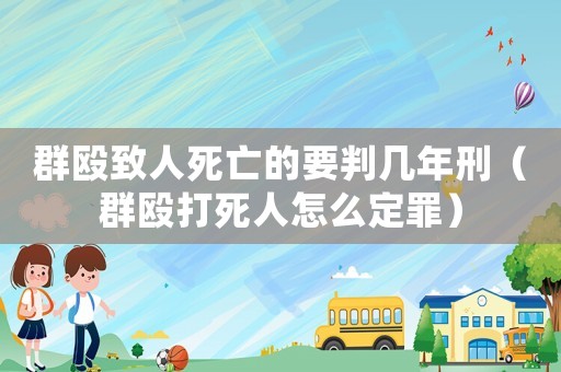 群毆致人死亡的要判幾年刑（群毆打死人怎么定罪）