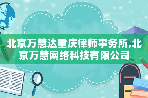 北京萬慧達重慶律師事務(wù)所,北京萬慧網(wǎng)絡(luò)科技有限公司