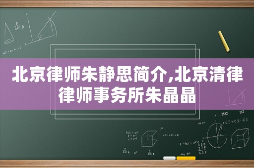 北京律師朱靜思簡介,北京清律律師事務所朱晶晶