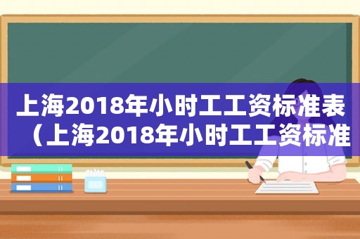 上海2018年小時工工資標準表（上海2018年小時工工資標準）