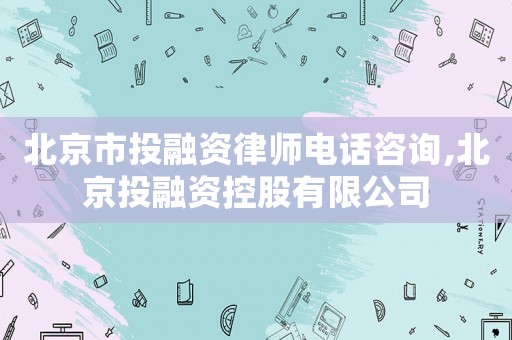 北京市投融資律師電話咨詢,北京投融資控股有限公司