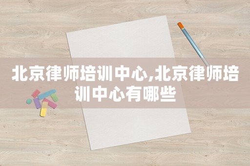 北京律師培訓中心,北京律師培訓中心有哪些