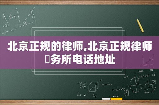 北京正規(guī)的律師,北京正規(guī)律師亊務(wù)所電話地址