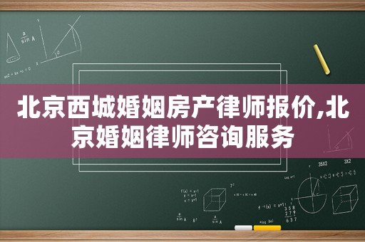 北京西城婚姻房產律師報價,北京婚姻律師咨詢服務