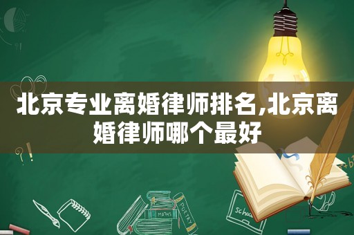 北京專業離婚律師排名,北京離婚律師哪個最好