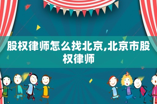 股權律師怎么找北京,北京市股權律師