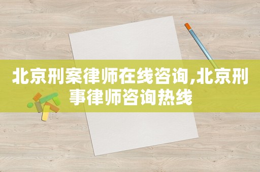 北京刑案律師在線咨詢,北京刑事律師咨詢熱線