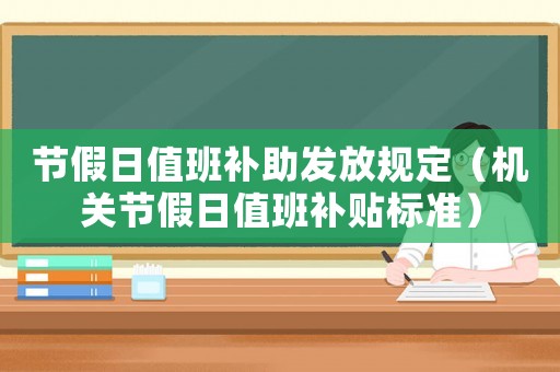 節(jié)假日值班補(bǔ)助發(fā)放規(guī)定（機(jī)關(guān)節(jié)假日值班補(bǔ)貼標(biāo)準(zhǔn)）