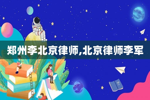 鄭州李北京律師,北京律師李軍