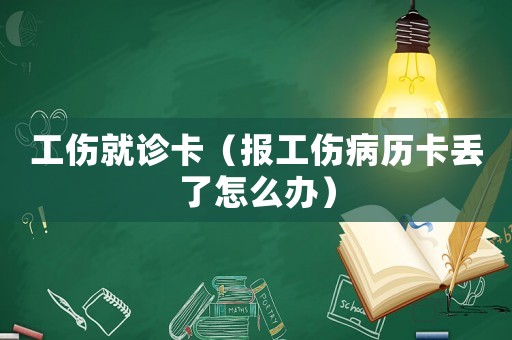 工傷就診卡（報工傷病歷卡丟了怎么辦）