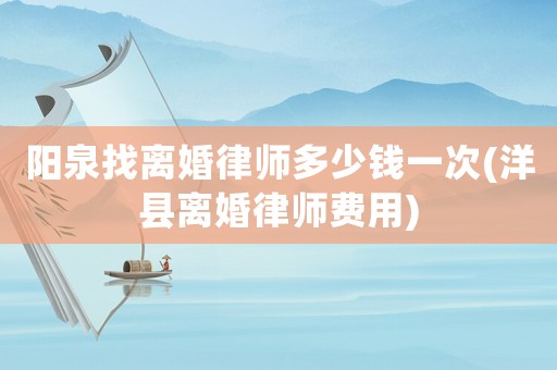 陽泉找離婚律師多少錢一次(洋縣離婚律師費(fèi)用)