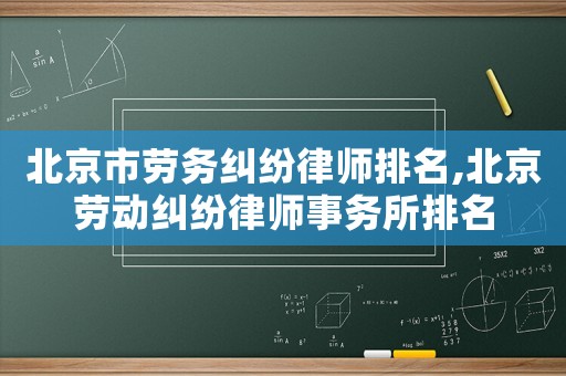 北京市勞務糾紛律師排名,北京勞動糾紛律師事務所排名