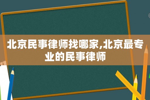 北京民事律師找哪家,北京最專業的民事律師