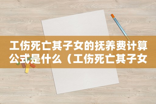 工傷死亡其子女的撫養費計算公式是什么（工傷死亡其子女的撫養費計算公式）