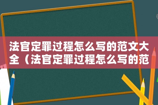 法官定罪過程怎么寫的范文大全（法官定罪過程怎么寫的范文）