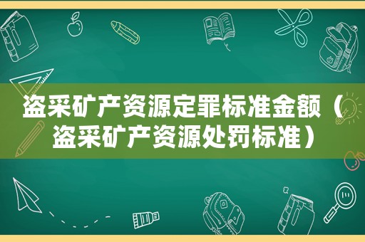 盜采礦產資源定罪標準金額（盜采礦產資源處罰標準）