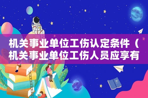 機關事業單位工傷認定條件（機關事業單位工傷人員應享有的待遇）