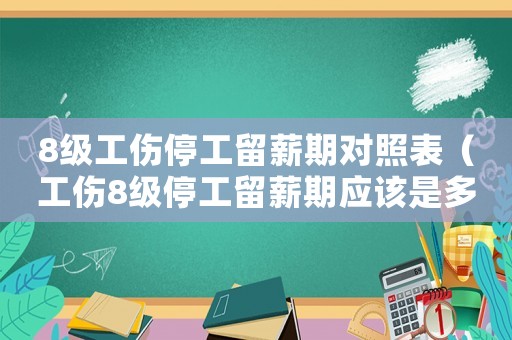 8級工傷停工留薪期對照表（工傷8級停工留薪期應該是多少）