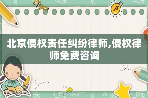 北京侵權責任糾紛律師,侵權律師免費咨詢