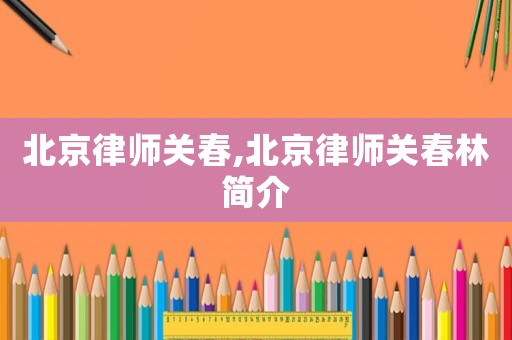 北京律師關春,北京律師關春林簡介