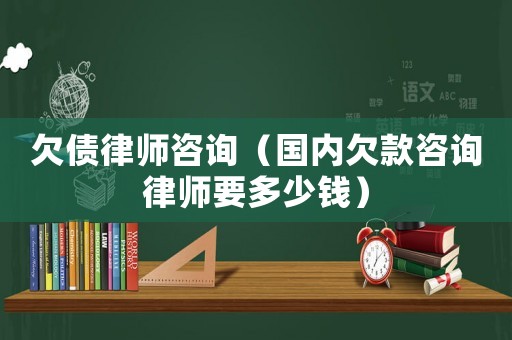欠債律師咨詢（國內欠款咨詢律師要多少錢）