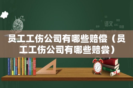 員工工傷公司有哪些賠償（員工工傷公司有哪些賠嘗）
